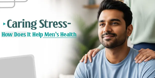 Caring stress- How does it help men’s health